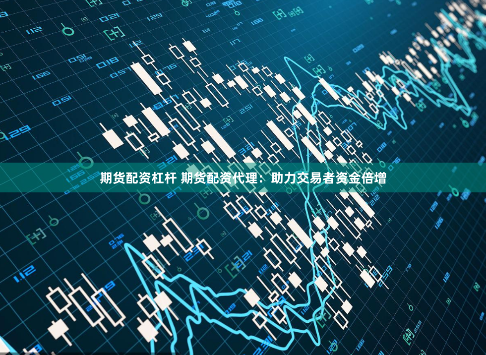 期货配资杠杆 期货配资代理：助力交易者资金倍增