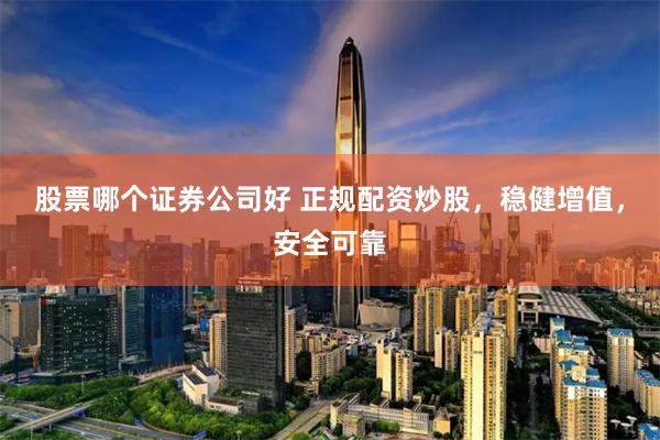 股票哪个证券公司好 正规配资炒股，稳健增值，安全可靠