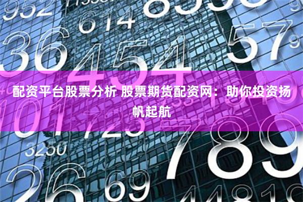 配资平台股票分析 股票期货配资网：助你投资扬帆起航