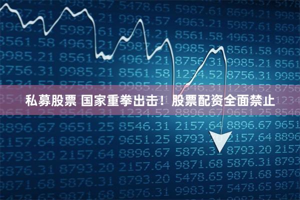 私募股票 国家重拳出击！股票配资全面禁止