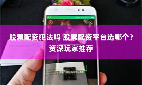 股票配资犯法吗 股票配资平台选哪个？资深玩家推荐