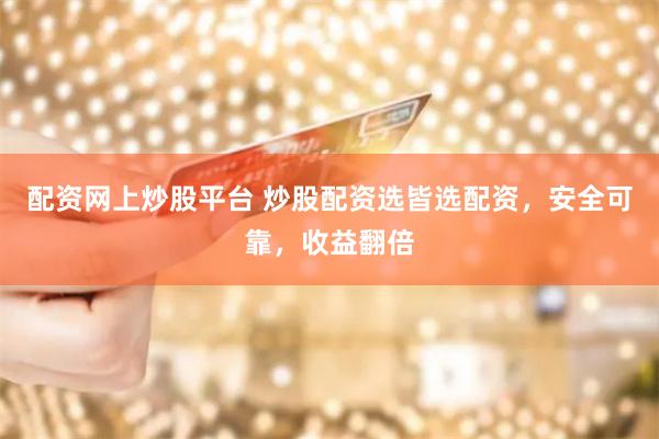 配资网上炒股平台 炒股配资选皆选配资，安全可靠，收益翻倍