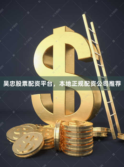 吴忠股票配资平台，本地正规配资公司推荐