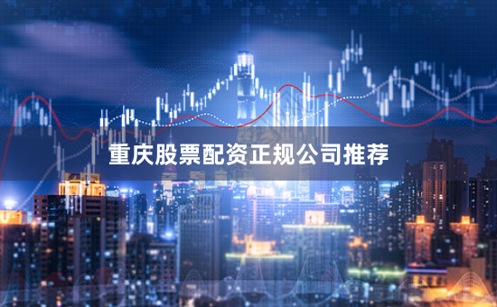 重庆股票配资正规公司推荐