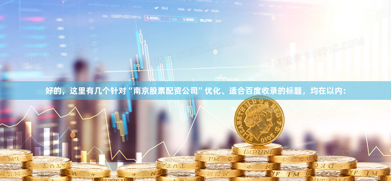 好的，这里有几个针对“南京股票配资公司”优化、适合百度收录的标题，均在以内：
