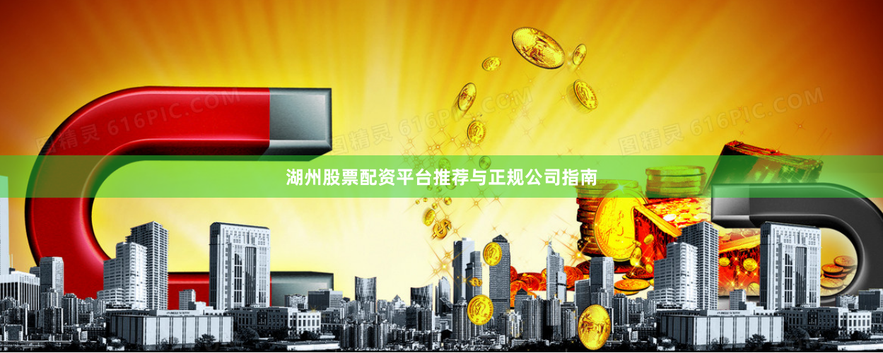 湖州股票配资平台推荐与正规公司指南